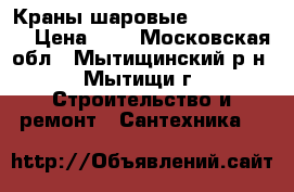 Краны шаровые “ BOLARM “  › Цена ­ 0 - Московская обл., Мытищинский р-н, Мытищи г. Строительство и ремонт » Сантехника   